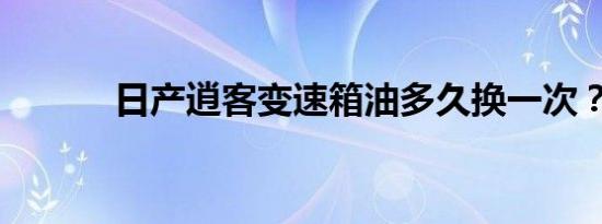 日产逍客变速箱油多久换一次？