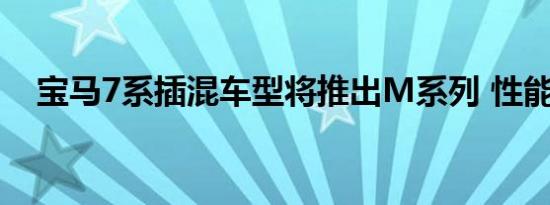 宝马7系插混车型将推出M系列 性能不减