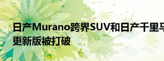 日产Murano跨界SUV和日产千里马轿车的更新版被打破