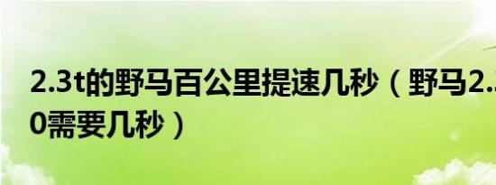 2.3t的野马百公里提速几秒（野马2.3t0至100需要几秒）