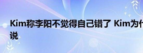 Kim称李阳不觉得自己错了 Kim为什么这么说