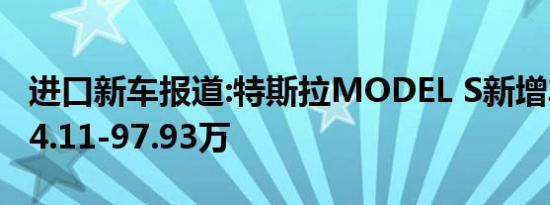 进口新车报道:特斯拉MODEL S新增车型 售64.11-97.93万