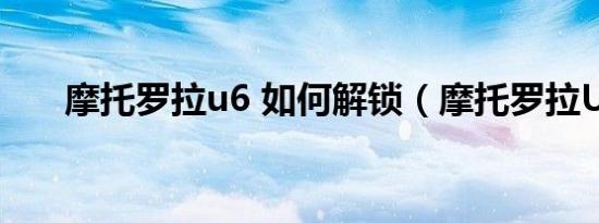 摩托罗拉u6 如何解锁（摩托罗拉U6）