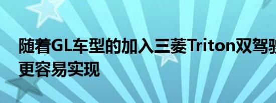 随着GL车型的加入三菱Triton双驾驶室现在更容易实现