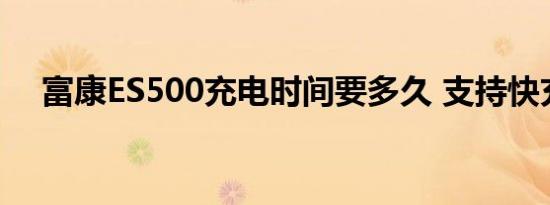 富康ES500充电时间要多久 支持快充吗 