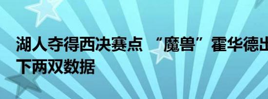 湖人夺得西决赛点 “魔兽”霍华德出奇效 砍下两双数据