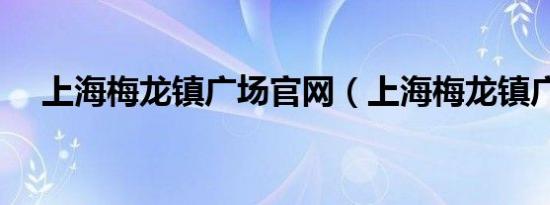 上海梅龙镇广场官网（上海梅龙镇广场）