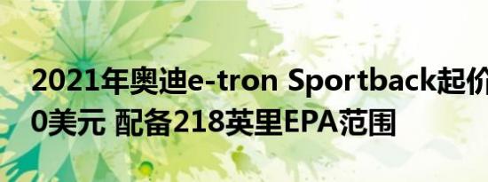 2021年奥迪e-tron Sportback起价为77400美元 配备218英里EPA范围