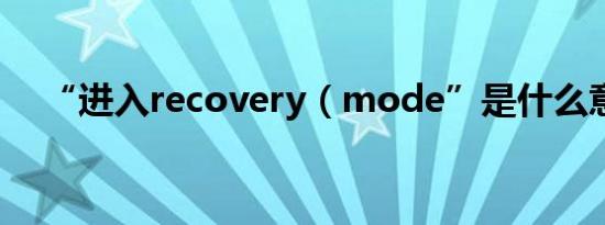 “进入recovery（mode”是什么意思）