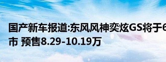 国产新车报道:东风风神奕炫GS将于6月8日上市 预售8.29-10.19万