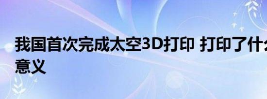 我国首次完成太空3D打印 打印了什么有什么意义