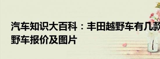 汽车知识大百科：丰田越野车有几款 丰田越野车报价及图片