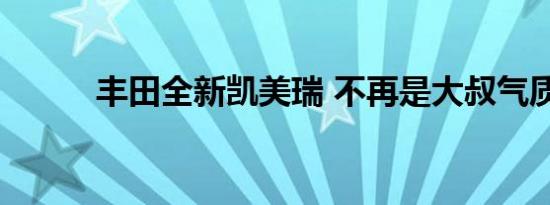 丰田全新凯美瑞 不再是大叔气质