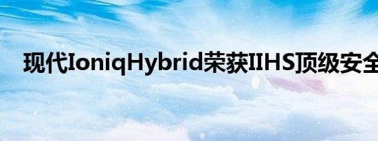 现代IoniqHybrid荣获IIHS顶级安全精选