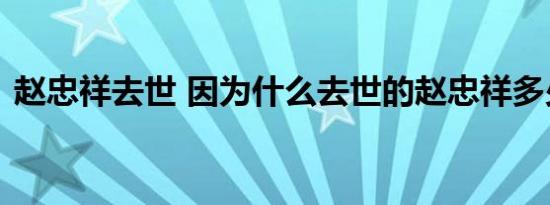 赵忠祥去世 因为什么去世的赵忠祥多少岁了