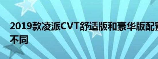 2019款凌派CVT舒适版和豪华版配置有什么不同 