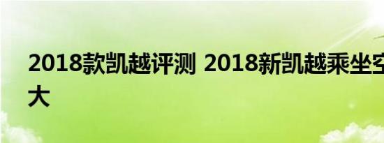 2018款凯越评测 2018新凯越乘坐空间大不大 