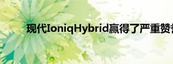 现代IoniqHybrid赢得了严重赞誉