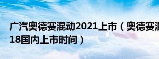 广汽奥德赛混动2021上市（奥德赛混动版2018国内上市时间）