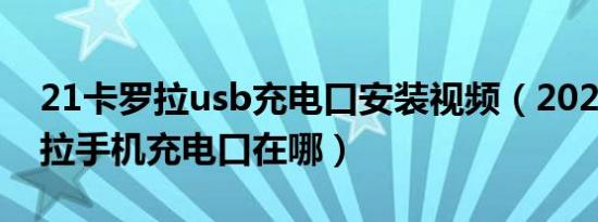 21卡罗拉usb充电口安装视频（2021款卡罗拉手机充电口在哪）