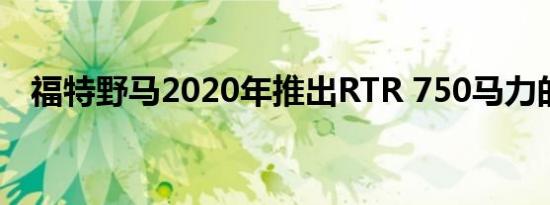 福特野马2020年推出RTR 750马力的Jab