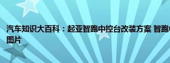 汽车知识大百科：起亚智跑中控台改装方案 智跑中控台改装图片