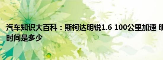 汽车知识大百科：斯柯达明锐1.6 100公里加速 明锐1.6加速时间是多少