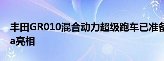 丰田GR010混合动力超级跑车已准备好在Spa亮相