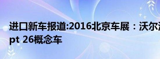 进口新车报道:2016北京车展：沃尔沃Concept 26概念车