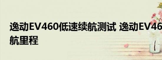 逸动EV460低速续航测试 逸动EV460实测续航里程