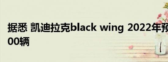 据悉 凯迪拉克black wing 2022年预购限量500辆