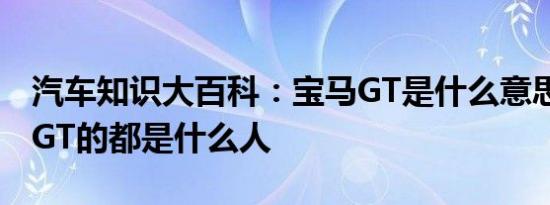 汽车知识大百科：宝马GT是什么意思 开宝马GT的都是什么人