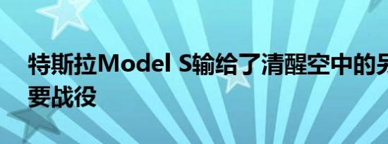 特斯拉Model S输给了清醒空中的另一场重要战役