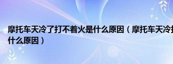 摩托车天冷了打不着火是什么原因（摩托车天冷打不着火是什么原因）