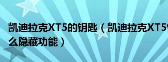 凯迪拉克XT5的钥匙（凯迪拉克XT5钥匙有什么隐藏功能）