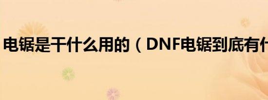 电锯是干什么用的（DNF电锯到底有什么用）