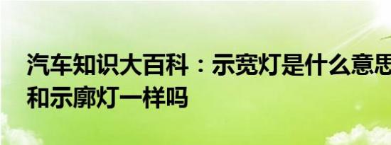 汽车知识大百科：示宽灯是什么意思 示宽灯和示廓灯一样吗