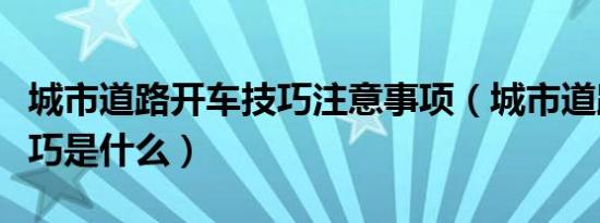 城市道路开车技巧注意事项（城市道路开车技巧是什么）