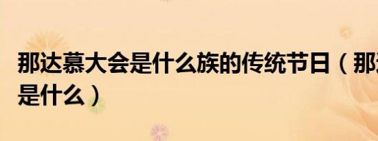 那达慕大会是什么族的传统节日（那达慕大会是什么）