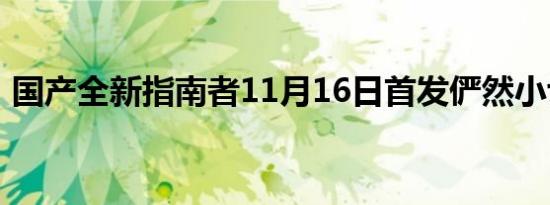 国产全新指南者11月16日首发俨然小切诺基