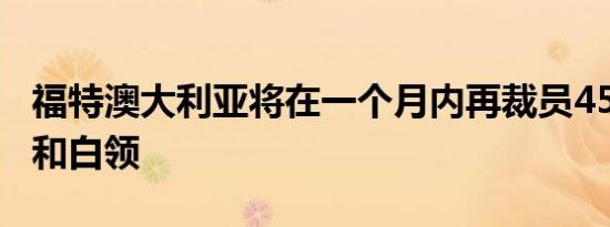 福特澳大利亚将在一个月内再裁员450名蓝领和白领