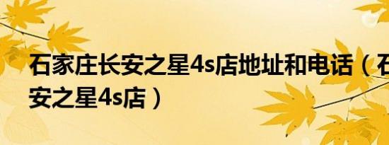 石家庄长安之星4s店地址和电话（石家庄长安之星4s店）