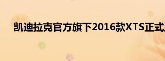 凯迪拉克官方旗下2016款XTS正式上市