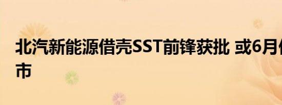 北汽新能源借壳SST前锋获批 或6月份完成上市