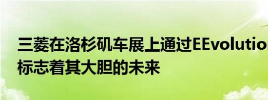 三菱在洛杉矶车展上通过EEvolution概念车标志着其大胆的未来