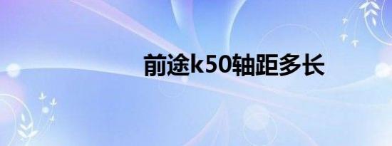 前途k50轴距多长