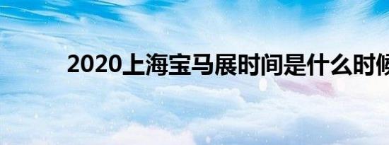 2020上海宝马展时间是什么时候