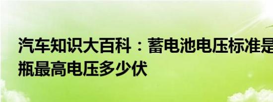 汽车知识大百科：蓄电池电压标准是多少 电瓶最高电压多少伏