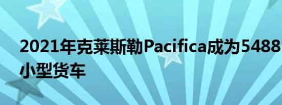 2021年克莱斯勒Pacifica成为54885美元的小型货车