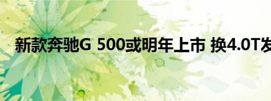 新款奔驰G 500或明年上市 换4.0T发动机